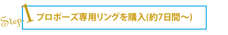 step1_プロポーズ専用リングを購入(約7日間～)