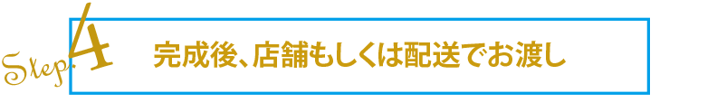 step4_完成後、店舗もしくは配送でお渡し